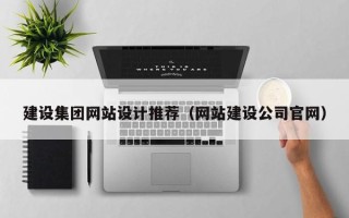 哈密建设集团网站设计推荐（网站建设公司官网）